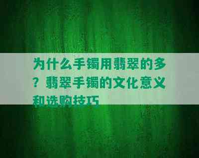 为什么手镯用翡翠的多？翡翠手镯的文化意义和选购技巧