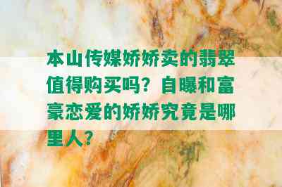 本山传媒娇娇卖的翡翠值得购买吗？自曝和富豪恋爱的娇娇究竟是哪里人？