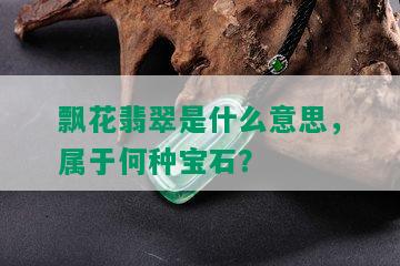 飘花翡翠是什么意思，属于何种宝石？