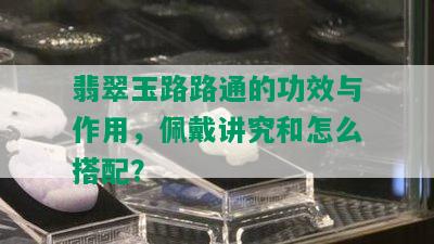 翡翠玉路路通的功效与作用，佩戴讲究和怎么搭配？