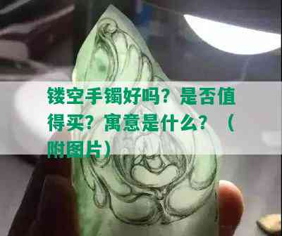 镂空手镯好吗？是否值得买？寓意是什么？（附图片）