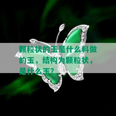 颗粒状的玉是什么料做的玉，结构为颗粒状，是什么玉？