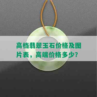 高档翡翠玉石价格及图片表，高端价格多少？