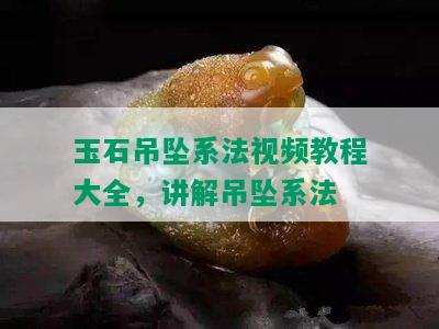 玉石吊坠系法视频教程大全，讲解吊坠系法