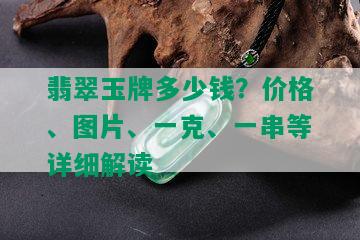 翡翠玉牌多少钱？价格、图片、一克、一串等详细解读