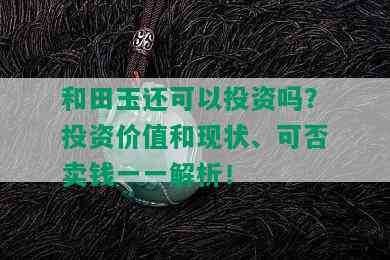 和田玉还可以投资吗？投资价值和现状、可否卖钱一一解析！