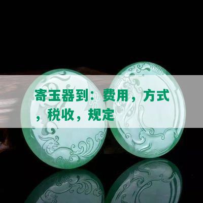 寄玉器到：费用，方式，税收，规定