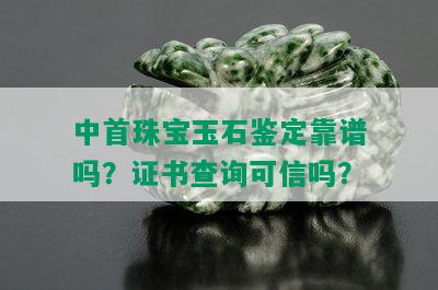 中首珠宝玉石鉴定靠谱吗？证书查询可信吗？