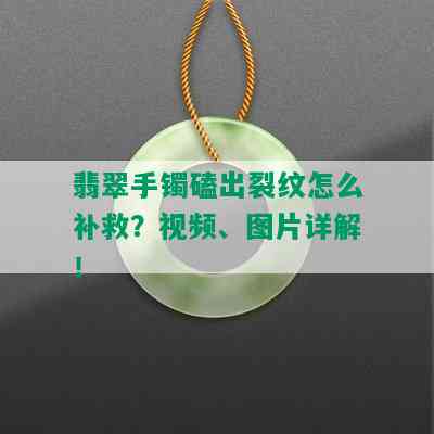 翡翠手镯磕出裂纹怎么补救？视频、图片详解！