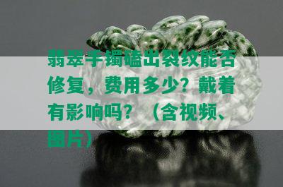 翡翠手镯磕出裂纹能否修复，费用多少？戴着有影响吗？（含视频、图片）