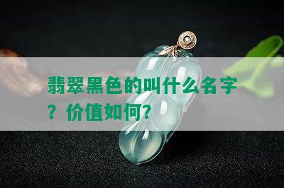 翡翠黑色的叫什么名字？价值如何？