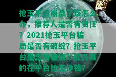 抢玉平台崩盘了该怎么办，推荐人是否有责任？2021抢玉平台骗局是否有破绽？抢玉平台是否为骗局？能否真的在平台抢玉挣钱？