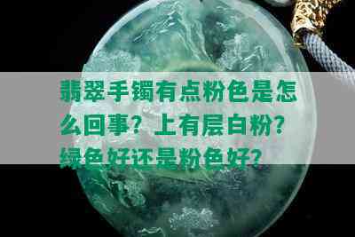 翡翠手镯有点粉色是怎么回事？上有层白粉？绿色好还是粉色好？