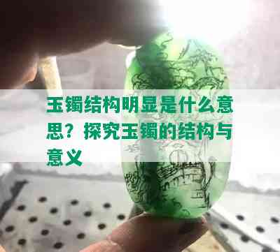 玉镯结构明显是什么意思？探究玉镯的结构与意义