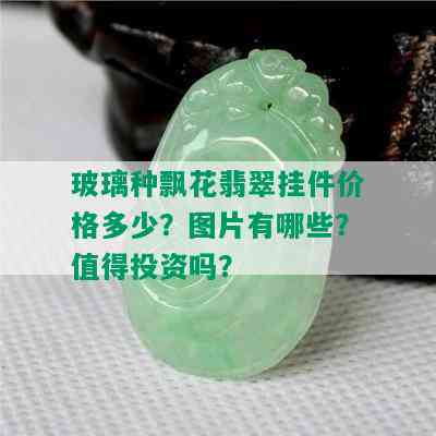 玻璃种飘花翡翠挂件价格多少？图片有哪些？值得投资吗？