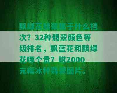 飘绿花翡翠属于什么档次？32种翡翠颜色等级排名，飘蓝花和飘绿花哪个贵？附2000元糯冰种翡翠图片。