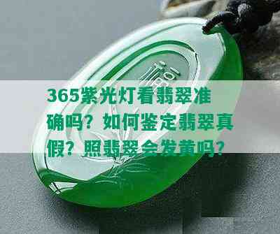 365紫光灯看翡翠准确吗？如何鉴定翡翠真假？照翡翠会发黄吗？