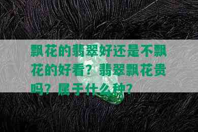 飘花的翡翠好还是不飘花的好看？翡翠飘花贵吗？属于什么种？