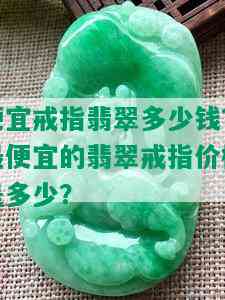 便宜戒指翡翠多少钱？更便宜的翡翠戒指价格是多少？