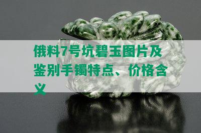 俄料7号坑碧玉图片及鉴别手镯特点、价格含义