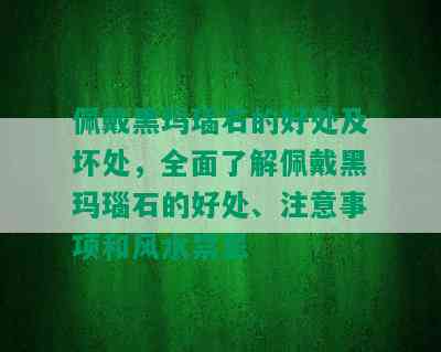 佩戴黑玛瑙石的好处及坏处，全面了解佩戴黑玛瑙石的好处、注意事项和风水禁忌