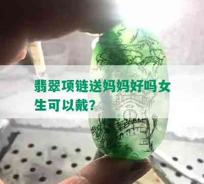 翡翠项链送妈妈好吗女生可以戴？