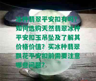 冰种翡翠平安扣有吗？如何选购天然翡翠冰种平安扣玉吊坠及了解其价格价值？买冰种翡翠飘花平安扣前需要注意哪些问题？