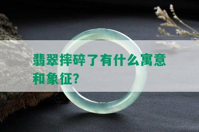 翡翠摔碎了有什么寓意和象征？