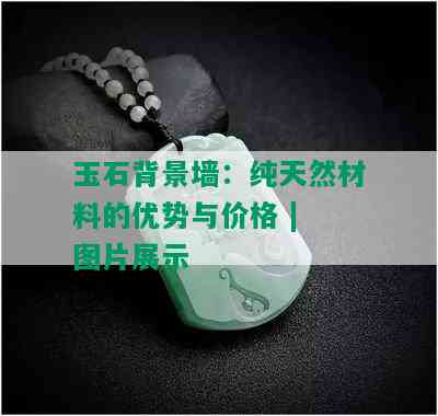 玉石背景墙：纯天然材料的优势与价格 | 图片展示