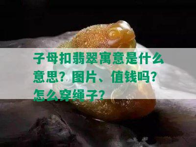 子母扣翡翠寓意是什么意思？图片、值钱吗？怎么穿绳子？