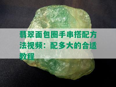 翡翠面包圈手串搭配方法视频：配多大的合适教程