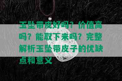 玉坠带皮好吗？价值高吗？能取下来吗？完整解析玉坠带皮子的优缺点和意义