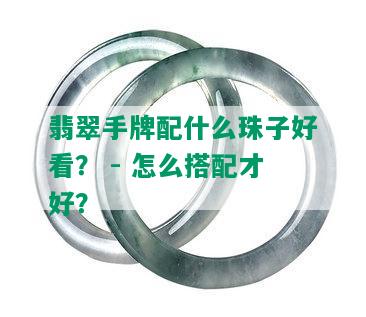 翡翠手牌配什么珠子好看？ - 怎么搭配才好？