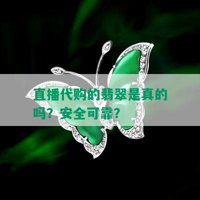 直播代购的翡翠是真的吗？安全可靠？