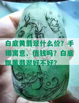 白底黄翡翠什么价？手镯寓意、值钱吗？白底飘黄翡翠好不好？