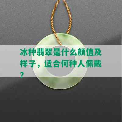 冰种翡翠是什么颜值及样子，适合何种人佩戴？