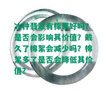 冰种翡翠有棉絮好吗？是否会影响其价值？戴久了棉絮会减少吗？棉絮多了是否会降低其价值？