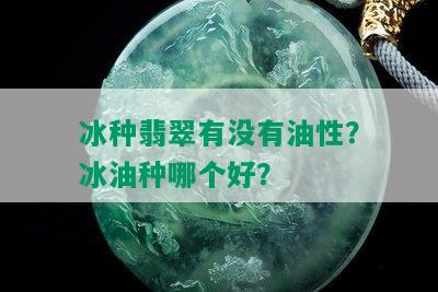 冰种翡翠有没有油性？冰油种哪个好？