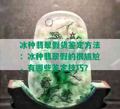 冰种翡翠假货鉴定方法：冰种翡翠假的很尴尬，有哪些鉴定技巧？