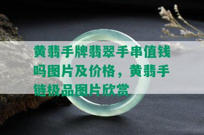 黄翡手牌翡翠手串值钱吗图片及价格，黄翡手链极品图片欣赏