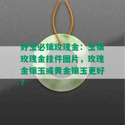 好玉必镶玫瑰金：玉镶玫瑰金挂件图片，玫瑰金镶玉或黄金镶玉更好？