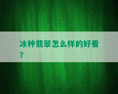 冰种翡翠怎么样的好看？