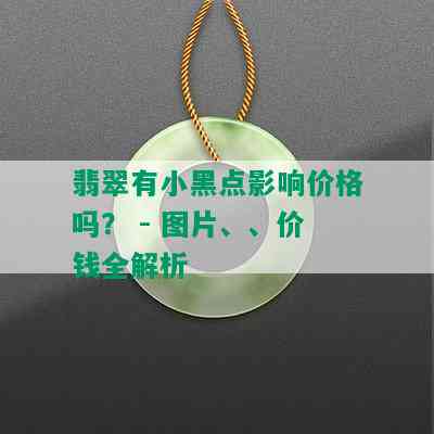 翡翠有小黑点影响价格吗？ - 图片、、价钱全解析