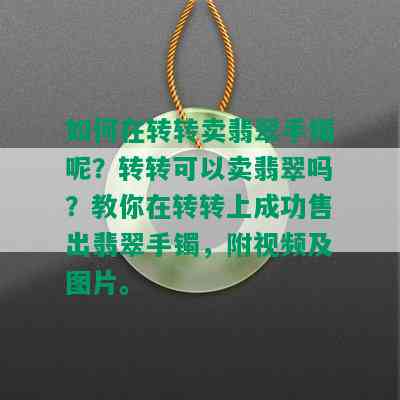 如何在转转卖翡翠手镯呢？转转可以卖翡翠吗？教你在转转上成功售出翡翠手镯，附视频及图片。