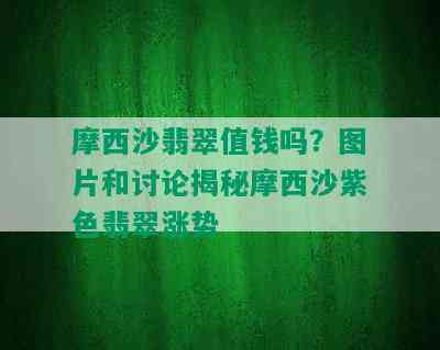 摩西沙翡翠值钱吗？图片和讨论揭秘摩西沙紫色翡翠涨势