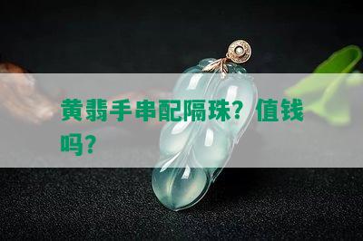 黄翡手串配隔珠？值钱吗？