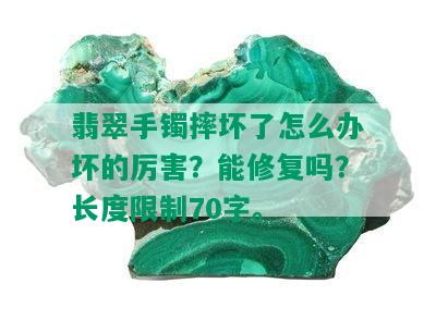 翡翠手镯摔坏了怎么办坏的厉害？能修复吗？长度限制70字。