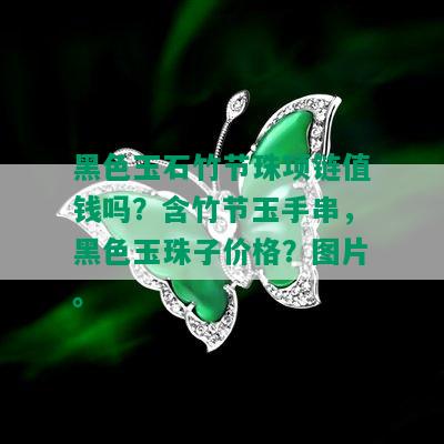 黑色玉石竹节珠项链值钱吗？含竹节玉手串，黑色玉珠子价格？图片。