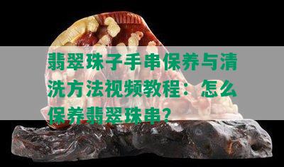 翡翠珠子手串保养与清洗方法视频教程：怎么保养翡翠珠串？