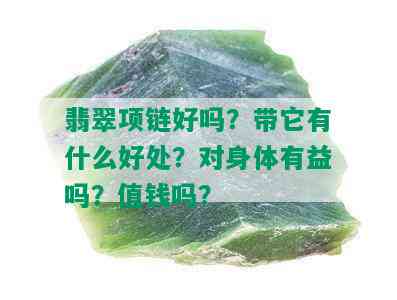 翡翠项链好吗？带它有什么好处？对身体有益吗？值钱吗？